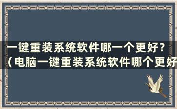 一键重装系统软件哪一个更好？ （电脑一键重装系统软件哪个更好）